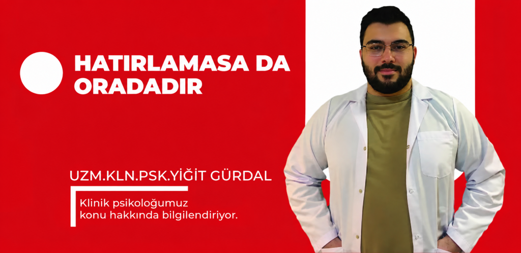 Hatırlamasa da Oradadır